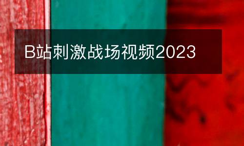 B站刺激戰場視頻2023