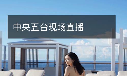 中央五臺現(xiàn)場直播